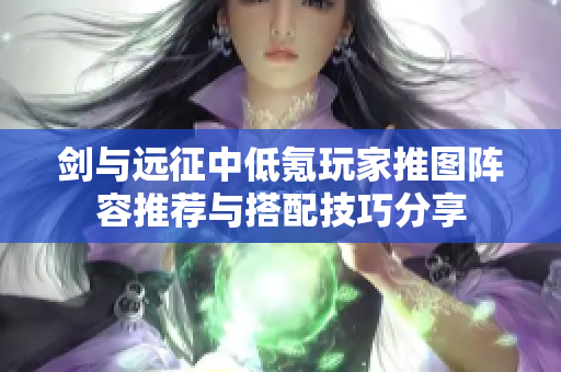 剑与远征中低氪玩家推图阵容推荐与搭配技巧分享