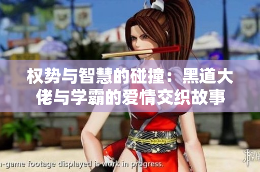 权势与智慧的碰撞：黑道大佬与学霸的爱情交织故事