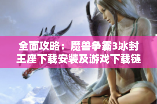 全面攻略：魔兽争霸3冰封王座下载安装及游戏下载链接分享