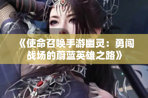 《使命召唤手游幽灵：勇闯战场的蔚蓝英雄之路》