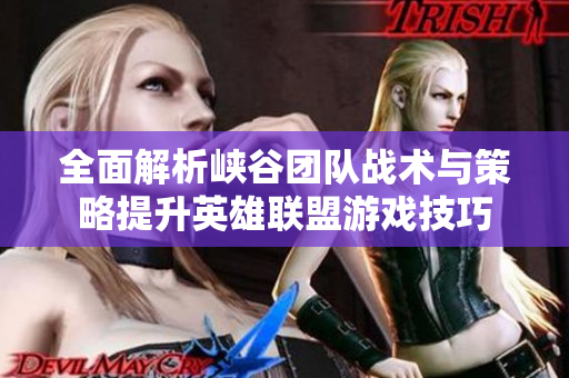 全面解析峡谷团队战术与策略提升英雄联盟游戏技巧