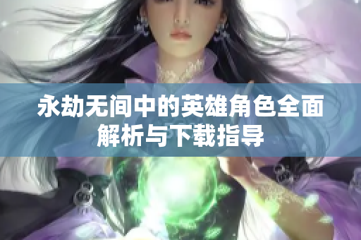 永劫无间中的英雄角色全面解析与下载指导