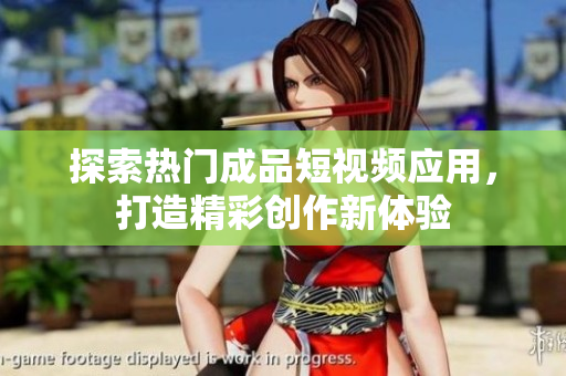 探索热门成品短视频应用，打造精彩创作新体验