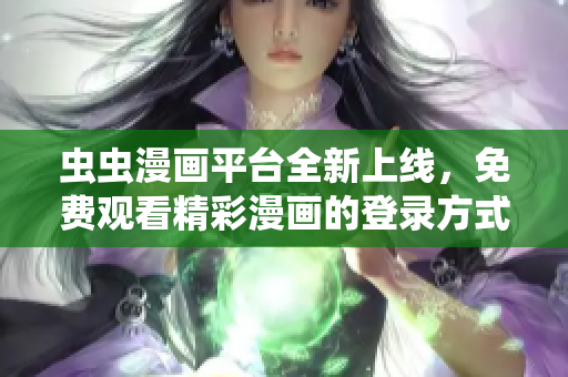 虫虫漫画平台全新上线，免费观看精彩漫画的登录方式介绍