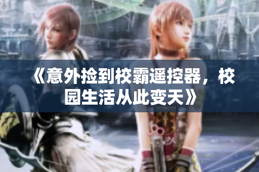 《意外捡到校霸遥控器，校园生活从此变天》