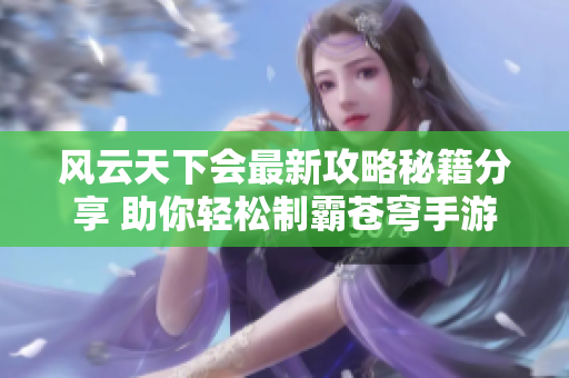 风云天下会最新攻略秘籍分享 助你轻松制霸苍穹手游世界