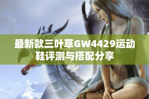 最新款三叶草GW4429运动鞋评测与搭配分享