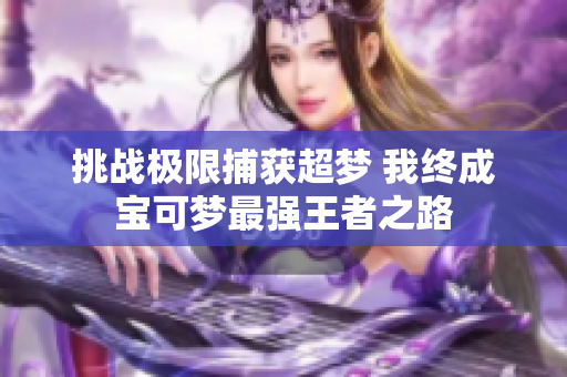 挑战极限捕获超梦 我终成宝可梦最强王者之路