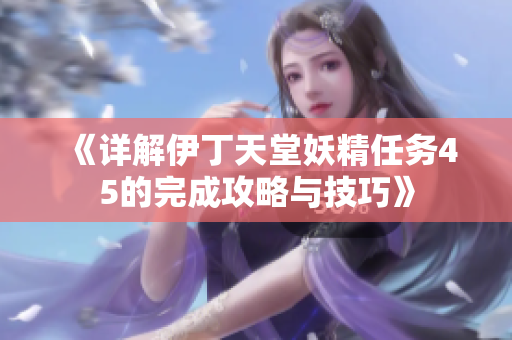 《详解伊丁天堂妖精任务45的完成攻略与技巧》