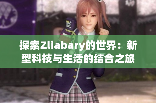 探索Zliabary的世界：新型科技与生活的结合之旅