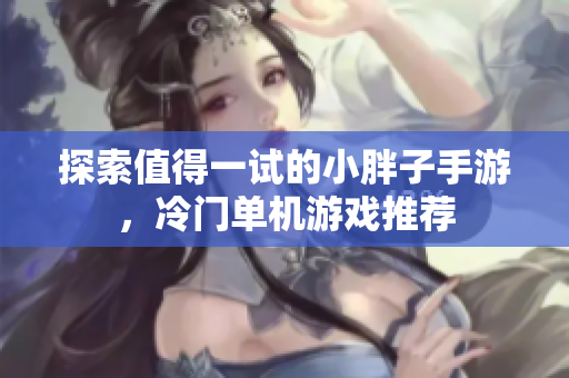 探索值得一试的小胖子手游，冷门单机游戏推荐