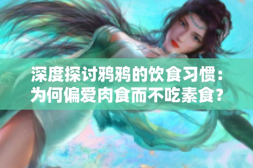 深度探讨鸦鸦的饮食习惯：为何偏爱肉食而不吃素食？