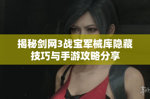 揭秘剑网3战宝军械库隐藏技巧与手游攻略分享