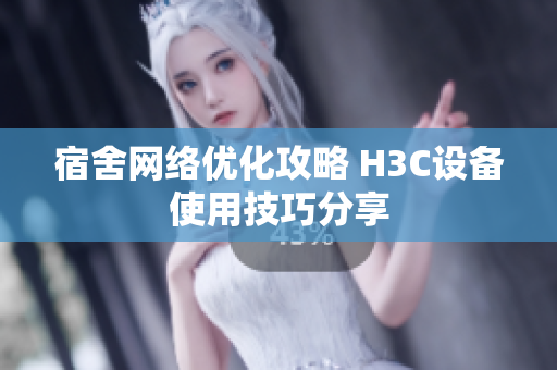 宿舍网络优化攻略 H3C设备使用技巧分享
