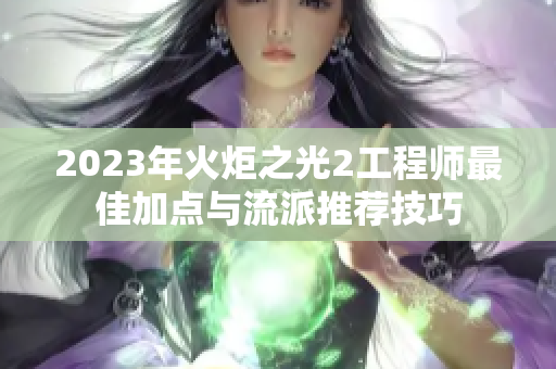 2023年火炬之光2工程师最佳加点与流派推荐技巧