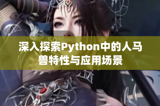 深入探索Python中的人马兽特性与应用场景