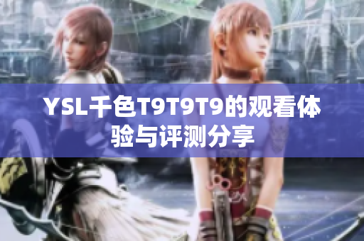 YSL千色T9T9T9的观看体验与评测分享