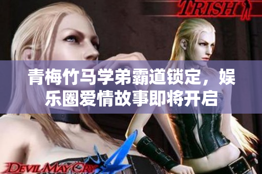 青梅竹马学弟霸道锁定，娱乐圈爱情故事即将开启