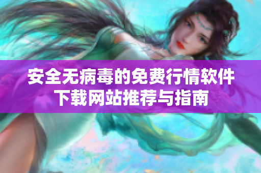 安全无病毒的免费行情软件下载网站推荐与指南