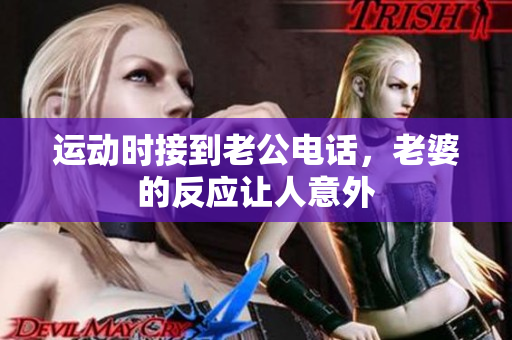 运动时接到老公电话，老婆的反应让人意外