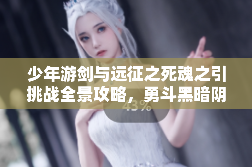 少年游剑与远征之死魂之引挑战全景攻略，勇斗黑暗阴影！