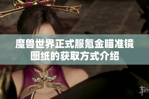 魔兽世界正式服氪金瞄准镜图纸的获取方式介绍
