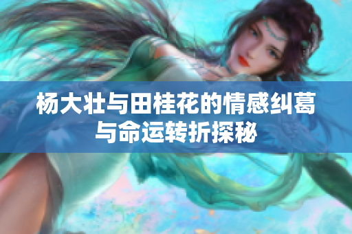 杨大壮与田桂花的情感纠葛与命运转折探秘