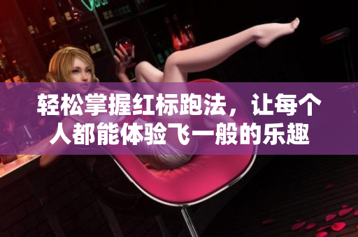 轻松掌握红标跑法，让每个人都能体验飞一般的乐趣