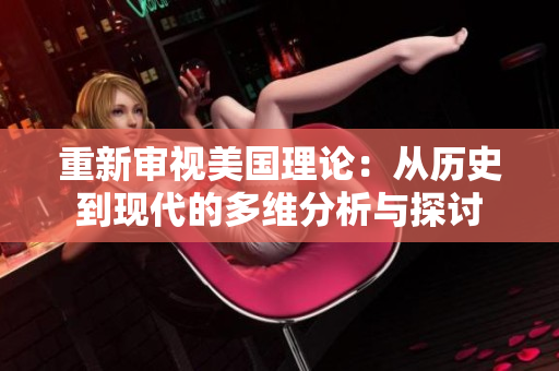 重新审视美国理论：从历史到现代的多维分析与探讨