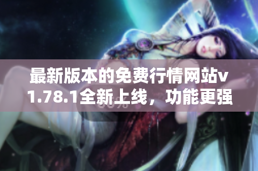 最新版本的免费行情网站v1.78.1全新上线，功能更强大！