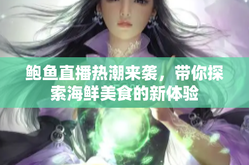 鲍鱼直播热潮来袭，带你探索海鲜美食的新体验