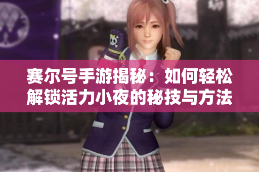 赛尔号手游揭秘：如何轻松解锁活力小夜的秘技与方法