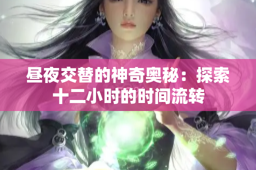 昼夜交替的神奇奥秘：探索十二小时的时间流转