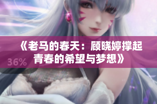《老马的春天：顾晓婷撑起青春的希望与梦想》