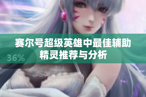 赛尔号超级英雄中最佳辅助精灵推荐与分析