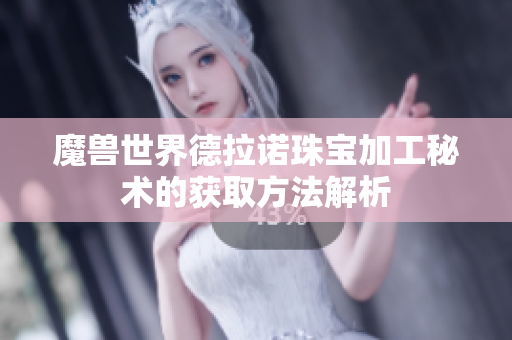 魔兽世界德拉诺珠宝加工秘术的获取方法解析