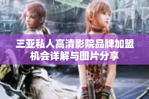 三亚私人高清影院品牌加盟机会详解与图片分享