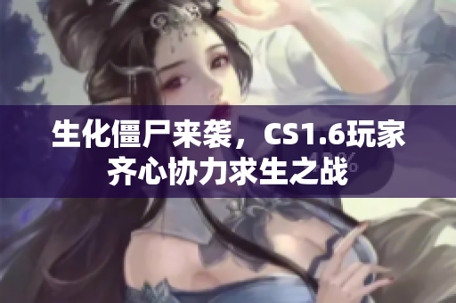生化僵尸来袭，CS1.6玩家齐心协力求生之战