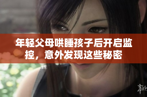 年轻父母哄睡孩子后开启监控，意外发现这些秘密