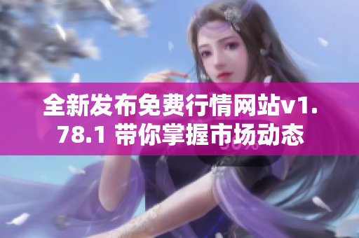 全新发布免费行情网站v1.78.1 带你掌握市场动态