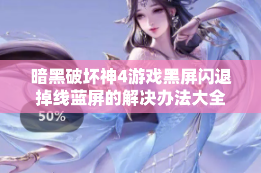 暗黑破坏神4游戏黑屏闪退掉线蓝屏的解决办法大全