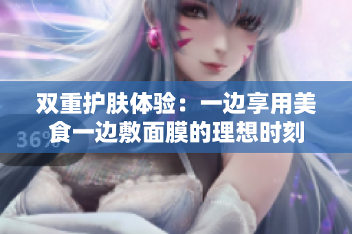 双重护肤体验：一边享用美食一边敷面膜的理想时刻