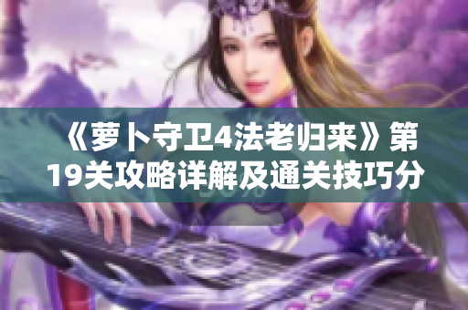 《萝卜守卫4法老归来》第19关攻略详解及通关技巧分享