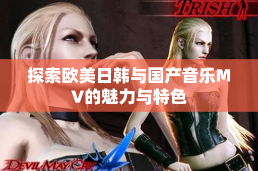 探索欧美日韩与国产音乐MV的魅力与特色
