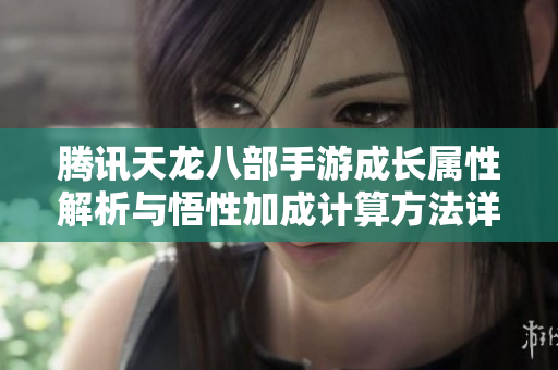 腾讯天龙八部手游成长属性解析与悟性加成计算方法详解