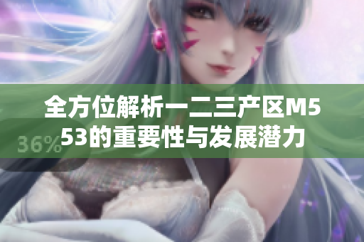 全方位解析一二三产区M553的重要性与发展潜力