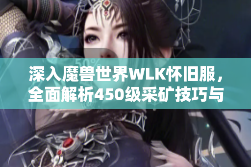深入魔兽世界WLK怀旧服，全面解析450级采矿技巧与路线选择