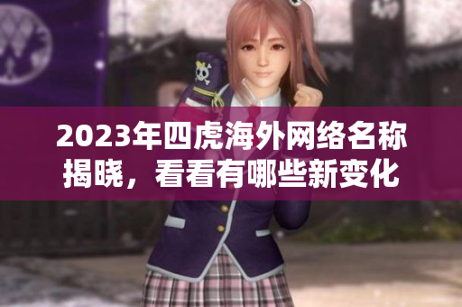 2023年四虎海外网络名称揭晓，看看有哪些新变化