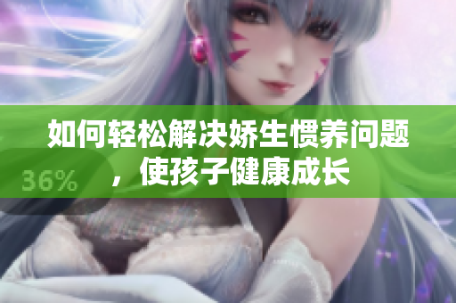 如何轻松解决娇生惯养问题，使孩子健康成长