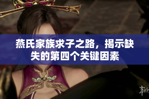 燕氏家族求子之路，揭示缺失的第四个关键因素